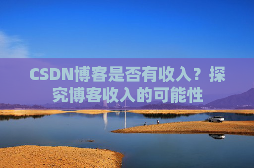 CSDN博客是否有收入？探究博客收入的可能性